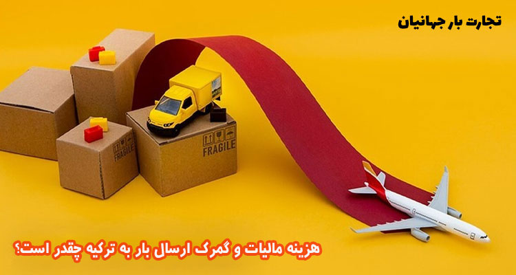 هزینه مالیات و عوارض گمرک برای ارسال بار به ترکیه