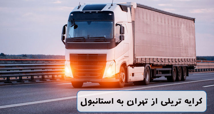 کرایه تریلی از تهران به استانبول | قیمت‌ها و شرایط ارسال بار بین‌المللی