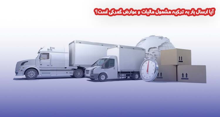 آیا ارسال بار به ترکیه مشمول مالیات و عوارض گمرکی است؟