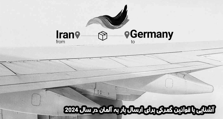 آشنایی با قوانین گمرکی برای ارسال بار به آلمان در سال 2024